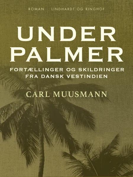 Under palmer: Fortællinger og skildringer fra dansk Vestindien af Carl Muusmann