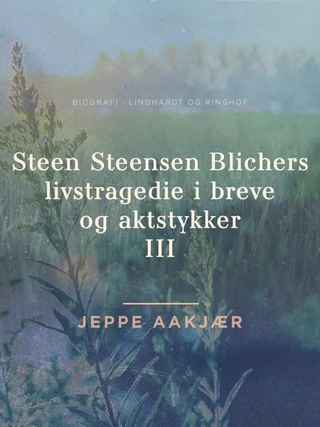 Steen Steensen Blichers livstragedie i breve og aktstykker 3 af Jeppe Aakjær