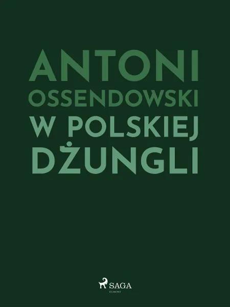 W polskiej dżungli af Antoni Ossendowski