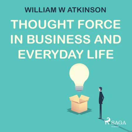 Thought Force In Business and Everyday Life af William W Atkinson