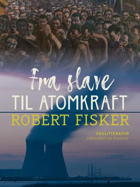Fra slave til atomkraft af Robert Fisker