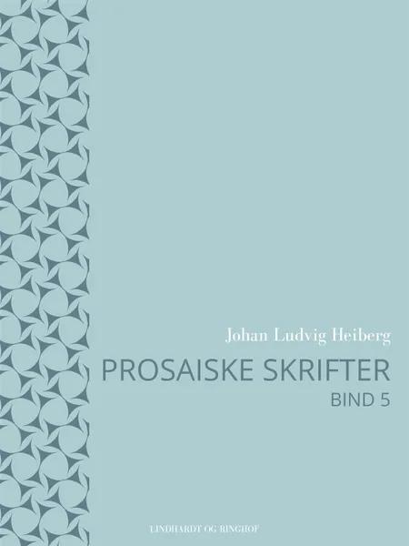 Prosaiske skrifter 5 af Johan Ludvig Heiberg