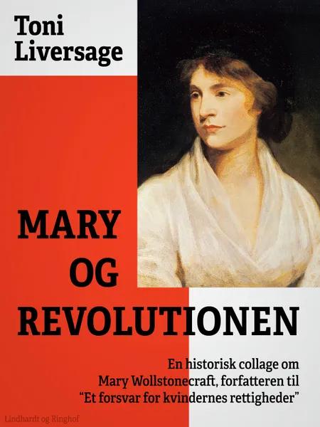 Mary og revolutionen. En historisk collage om Mary Wollstonecraft, forfatteren til ''Et forsvar for kvindernes rettigheder'' af Toni Liversage