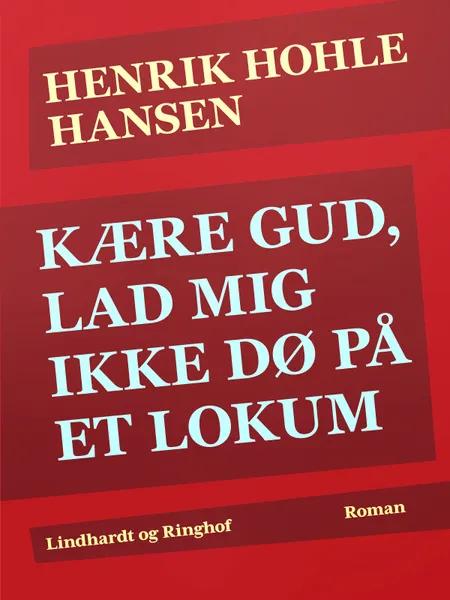 Kære Gud, lad mig ikke dø på et lokum af Henrik Hohle Hansen
