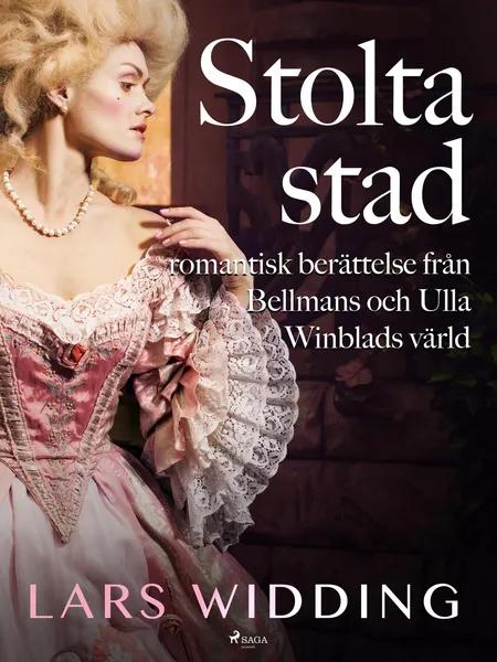 Stolta stad: romantisk berättelse från Bellmans och Ulla Winblads värld af Lars Widding