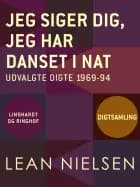 Jeg siger dig, jeg har danset i nat: udvalgte digte 1969-94