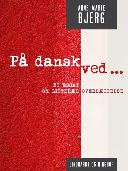 På dansk ved ... Et essay om litterær oversættelse af Anne Marie Bjerg