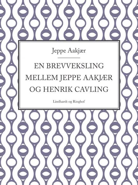 En brevveksling mellem Jeppe Aakjær og Henrik Cavling af Jeppe Aakjær