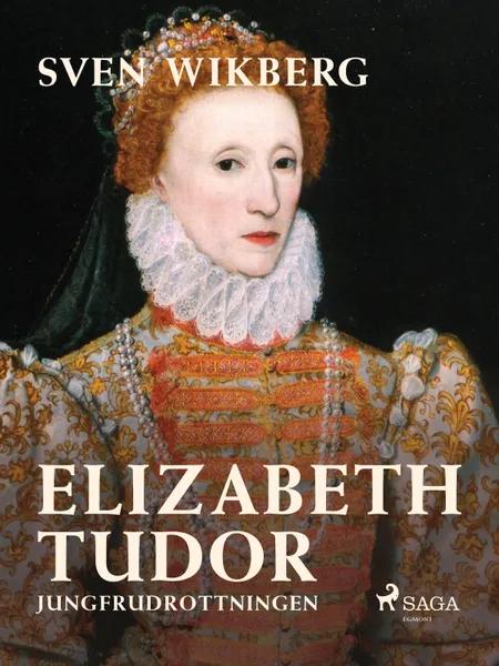 Elizabeth Tudor, jungfrudrottningen. af Sven Wikberg