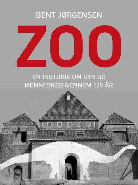 Zoo. En historie om dyr og mennesker gennem 125 år af Bent Jørgensen