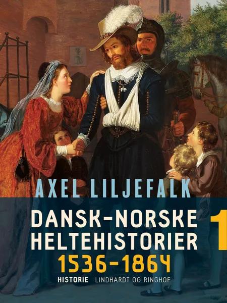 Dansk-norske heltehistorier 1536-1864. Bind 1 af Axel Liljefalk