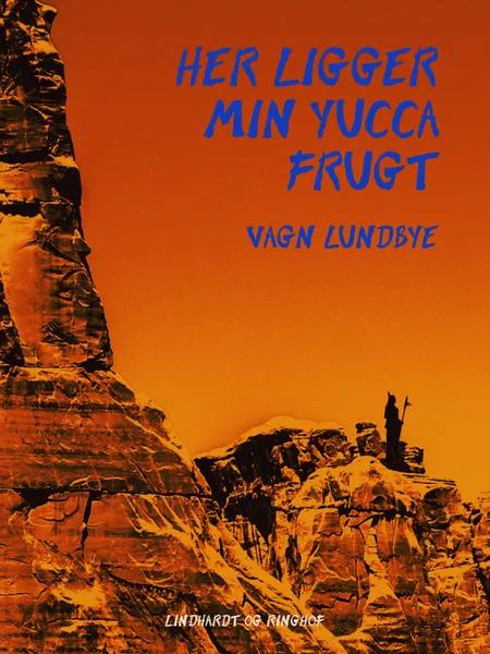 Her ligger min Yucca frugt af Vagn Lundbye