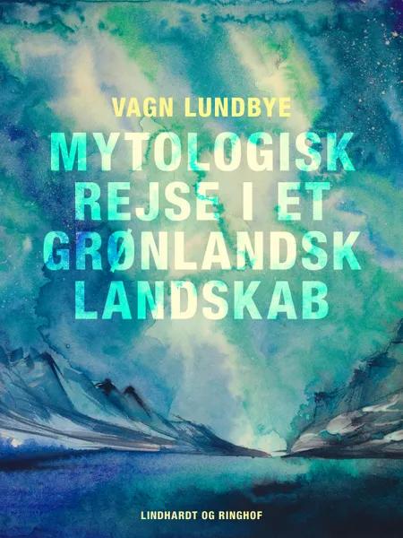 Mytologisk rejse i et grønlandsk landskab af Vagn Lundbye