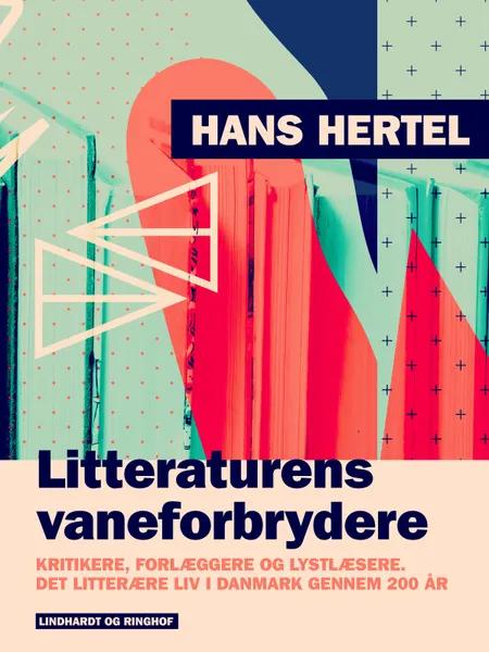 Litteraturens vaneforbrydere. Kritikere, forlæggere og lystlæsere. Det litterære liv i Danmark gennem 200 år af Hans Hertel