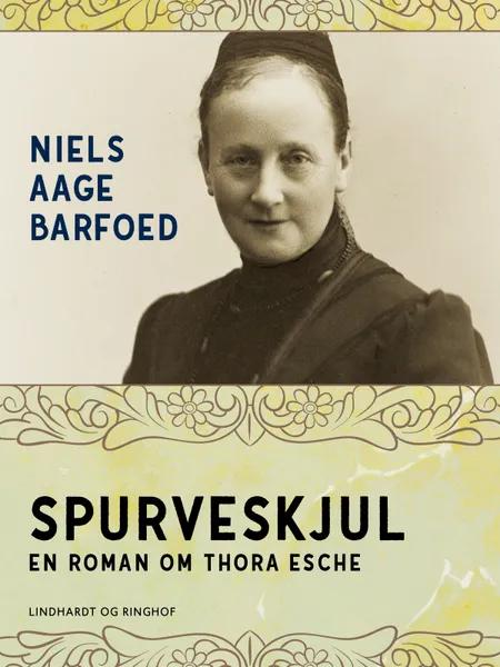 Spurveskjul - En roman om Thora Esche af Niels Aage Barfoed