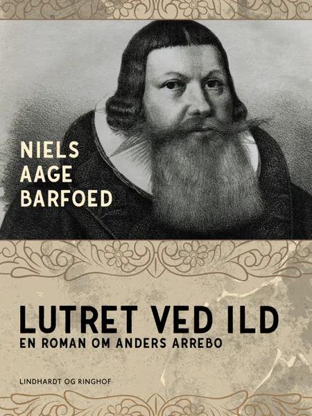 Lutret ved ild - En roman om Anders Arrebo af Niels Aage Barfoed