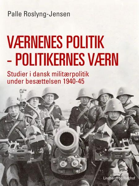 Værnenes politik - politikernes værn. Studier i dansk militærpolitik under besættelsen 1940-45 af Palle Roslyng Jensen