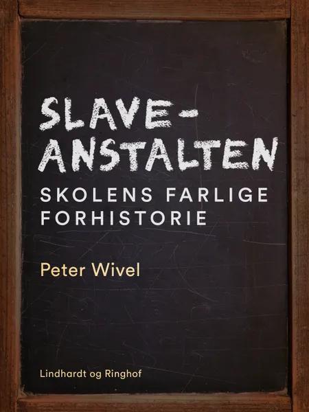 Slaveanstalten. Skolens farlige forhistorie af Peter Wivel