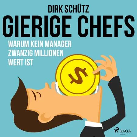 Gierige Chefs - Warum kein Manager zwanzig Millionen wert ist af Dirk Schütz