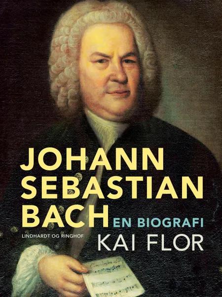 Johann Sebastian Bach. En biografi af Kai Flor
