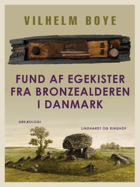 Fund af Egekister fra Bronzealderen i Danmark af Vilhelm Boye