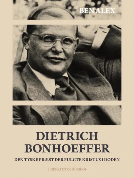 Dietrich Bonhoeffer. Den tyske præst der fulgte Kristus i døden af Ben Alex