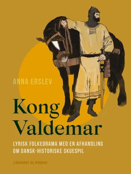 Kong Valdemar. Lyrisk folkedrama med en afhandling om dansk-historiske skuespil af Anna Erslev