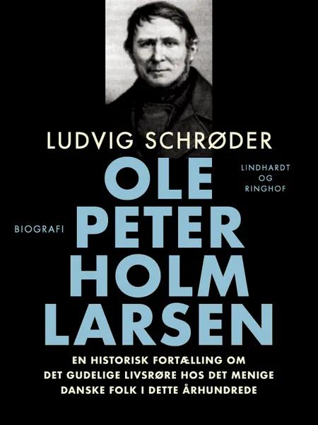 Ole Peter Holm Larsen, en historisk fortælling om det gudelige livsrøre hos det menige danske folk i dette århundrede af Ludvig Schrøder