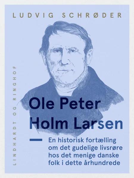 Ole Peter Holm Larsen, en historisk fortælling om det gudelige livsrøre hos det menige danske folk i dette århundrede af Ludvig Schrøder