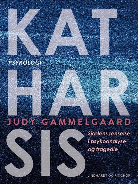 Katharsis. Sjælens renselse i psykoanalyse og tragedie af Judy Gammelgaard