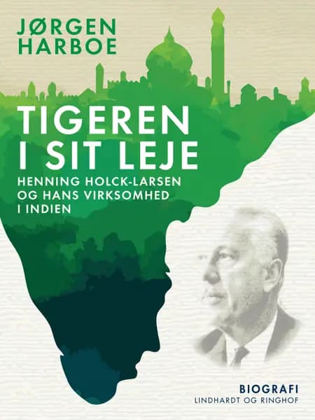 Tigeren i sit leje. Henning Holck-Larsen og hans virksomhed i Indien af Jørgen Harboe