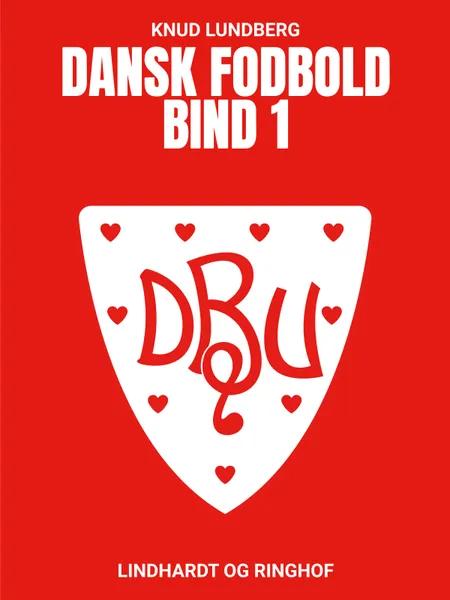 Dansk fodbold. Bind 1 af Knud Lundberg