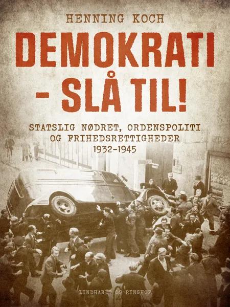 Demokrati - slå til! Statslig nødret, ordenspoliti og frihedsrettigheder 1932-1945 af Henning Koch