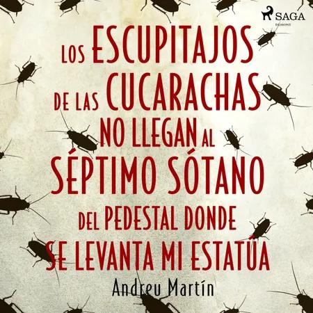 Los escupitajos de las cucarachas no llegan al séptimo sótano del pedestal donde se levanta mi estatúa af Andreu Martín