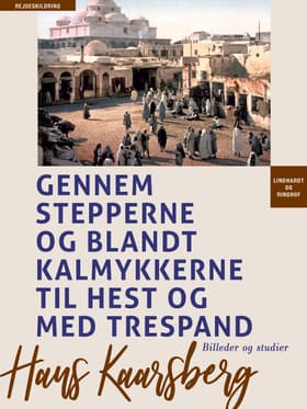 Gennem stepperne og blandt kalmykkerne til hest og med trespand. Billeder og studier af Hans Kaarsberg
