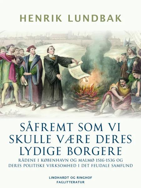 Såfremt som vi skulle være deres lydige borgere. Rådene i København og Malmø 1516-1536 og deres politiske virksomhed i det feudale samfund af Henrik Lundbak
