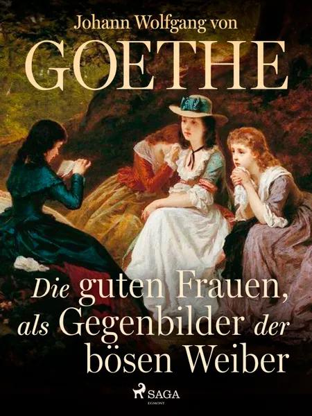 Die guten Frauen, als Gegenbilder der bösen Weiber af Johann Wolfgang von Goethe F