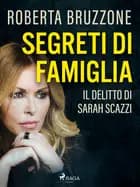 Segreti di famiglia. Il delitto di Sarah Scazzi. Le prove, i depistaggi e le lacrime di plastica
