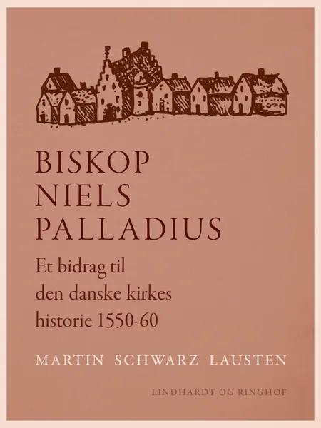 Biskop Niels Palladius. Et bidrag til den danske kirkes historie 1550-60 af Martin Schwarz Lausten