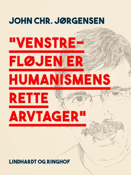 ''Venstrefløjen er humanismens rette arvtager'' af John Chr. Jørgensen