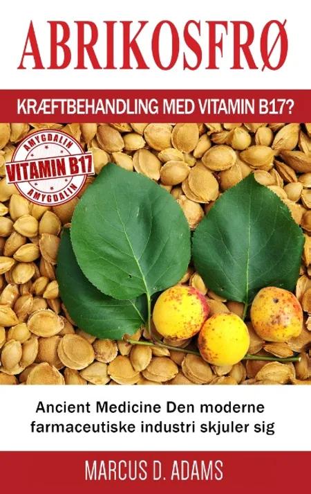 Abrikosfrø - Kræftbehandling med vitamin B17? af Marcus D. Adams