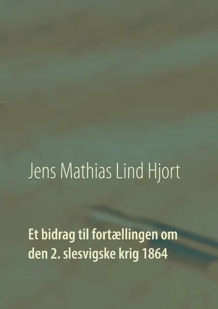 Et bidrag til fortællingen om den 2. slesvigske krig 1864 af Jens Mathias Lind Hjort