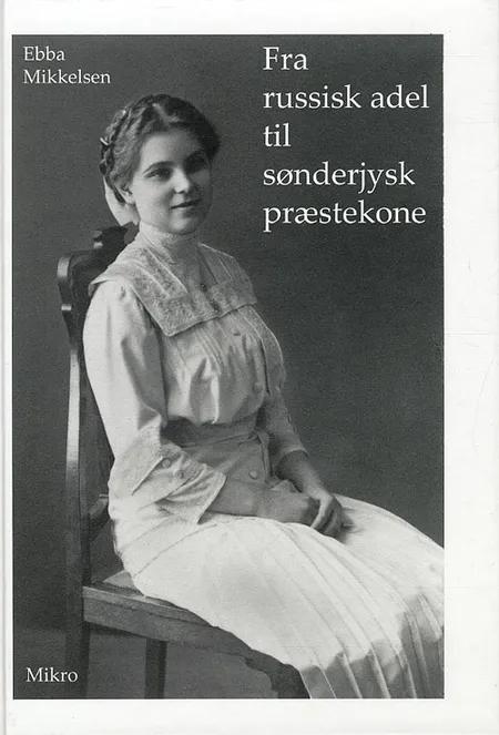 Fra russisk adel til sønderjysk præstekone af Ebba Mikkelsen