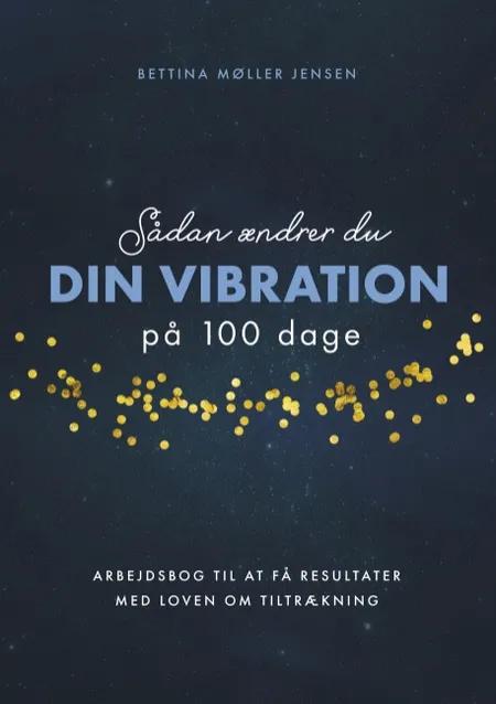 Sådan ændrer du dine vibrationer på 100 dage af Bettina Møller Jensen