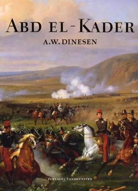 Abd el-Kader og Forholdene mellem Franskmænd og Arabere i det nordlige Afrika af A.W. Dinesen