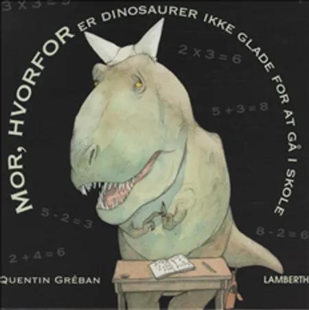 Mor, hvorfor går dinosaurer ikke i skole? af Quentin Gréban