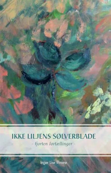 Ikke liljens sølverblade af Inger Lise Thrane