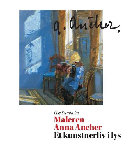 Maleren Anna Ancher - et kunstnerliv i lys af Lise Svanholm