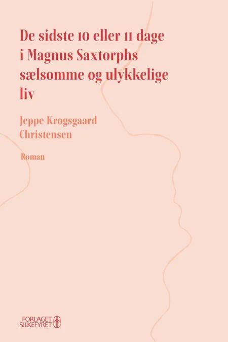 De sidste 10 eller 11 dage i Magnus Saxtorphs sælsomme og ulykkelige liv af Jeppe Krogsgaard Christensen