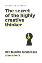 The Secret of the Highly Creative Thinker: How to Make Connections Others Don't